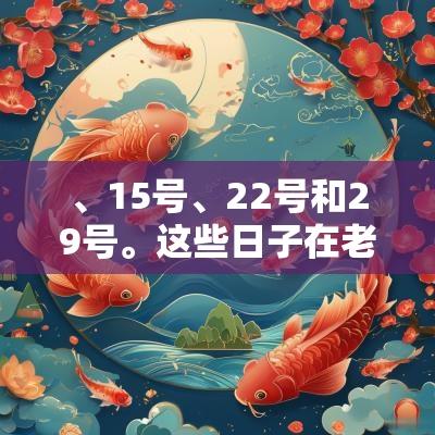 、15号、22号和29号。这些日子在老黄历中被认为是结婚的良日，适合举办婚礼，象征着幸福的结合和未来的美好生活。