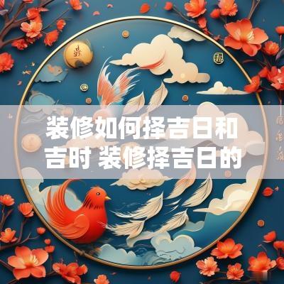装修如何择吉日和吉时 装修择吉日的正确方法