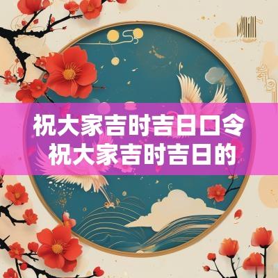祝大家吉时吉日口令 祝大家吉时吉日的句子