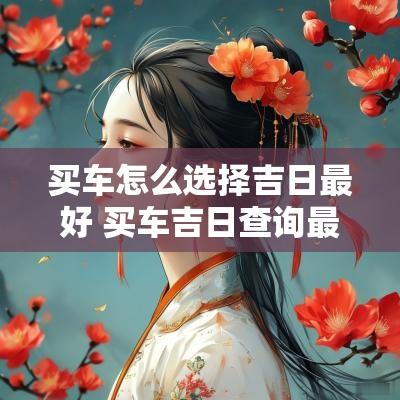 买车怎么选择吉日最好 买车吉日查询最近十天
