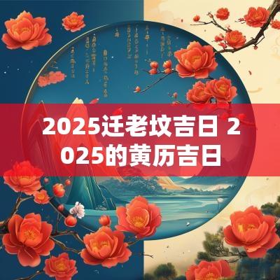 2025迁老坟吉日 2025的黄历吉日