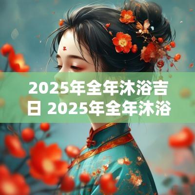 2025年全年沐浴吉日 2025年全年沐浴吉日表