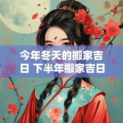 今年冬天的搬家吉日 下半年搬家吉日一览表