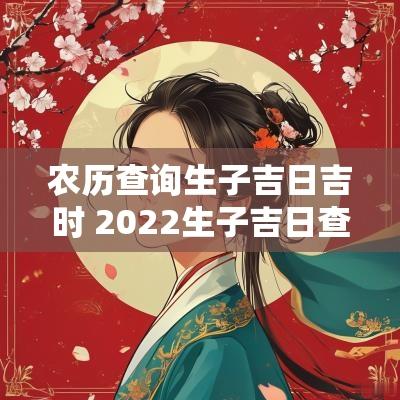 农历查询生子吉日吉时 2025生子吉日查询表