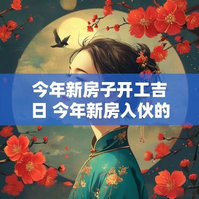 今年新房子开工吉日 今年新房入伙的吉日