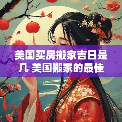 美国买房搬家吉日是几 美国搬家的最佳方法