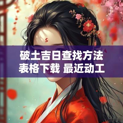 破土吉日查找方法表格下载 最近动工吉日查询图表下载