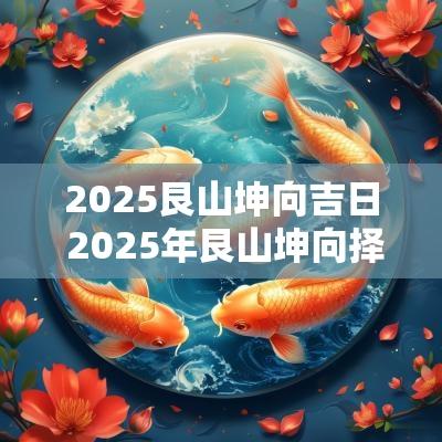 2025艮山坤向吉日 2025年艮山坤向择日入宅