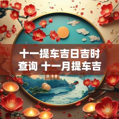 十一提车吉日吉时查询 十一月提车吉日查询2025