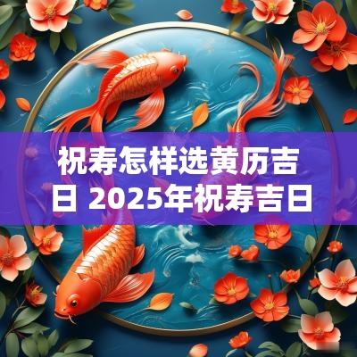 祝寿怎样选黄历吉日 2025年祝寿吉日