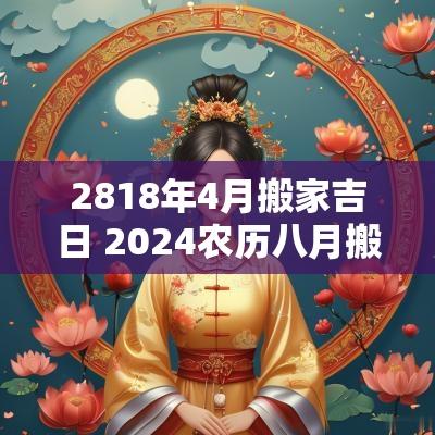 2818年4月搬家吉日 2025农历八月搬家吉日