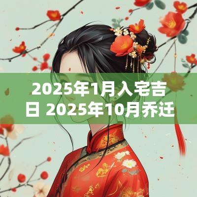 2025年1月入宅吉日 2025年10月乔迁吉日
