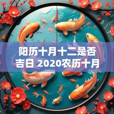 阳历十月十二是否吉日 2025农历十月十二最佳吉日