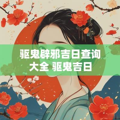 驱鬼辟邪吉日查询大全 驱鬼吉日