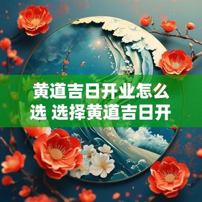 黄道吉日开业怎么选 选择黄道吉日开业可以吗