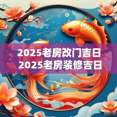 2025老房改门吉日 2025老房装修吉日