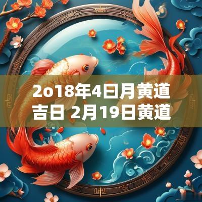 2o18年4曰月黄道吉日 2月19日黄道吉日