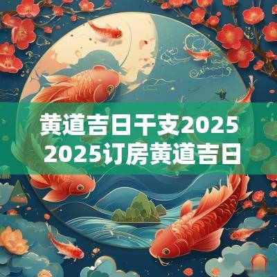 黄道吉日干支2025 2025订房黄道吉日