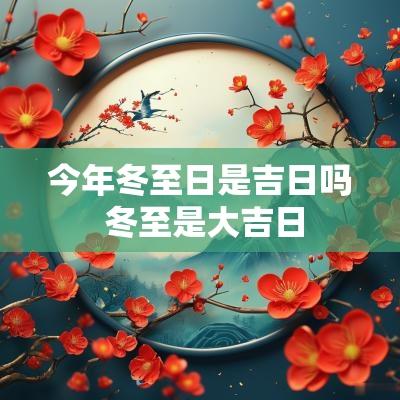 今年冬至日是吉日吗 冬至是大吉日
