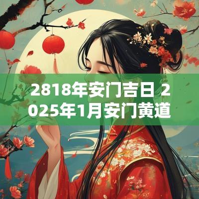2818年安门吉日 2025年1月安门黄道吉日 2818年安门吉日 2025年1月安门黄道吉日