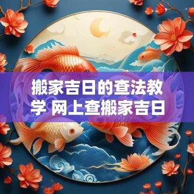 搬家吉日的查法教学 网上查搬家吉日靠谱吗
