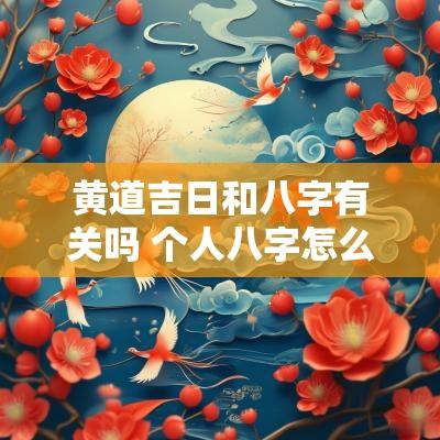 黄道吉日和八字有关吗 个人八字怎么选黄道吉日