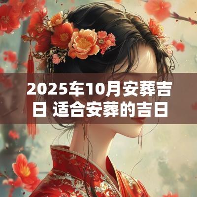 2025车10月安葬吉日 适合安葬的吉日2025
