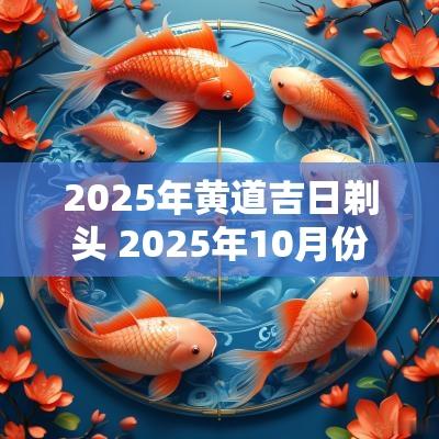 2025年黄道吉日剃头 2025年10月份剃头吉日