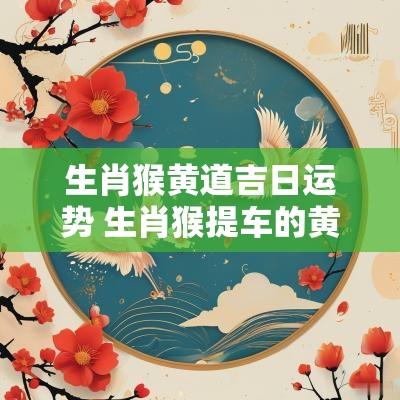 生肖猴黄道吉日运势 生肖猴提车的黄道吉日