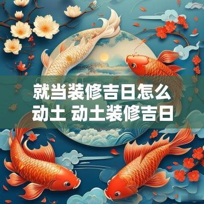 就当装修吉日怎么动土 动土装修吉日需要准备什么