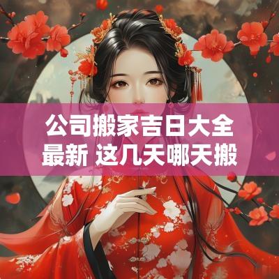 公司搬家吉日大全最新 这几天哪天搬家是吉日