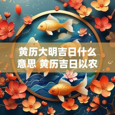 黄历大明吉日什么意思 黄历吉日以农历为依据