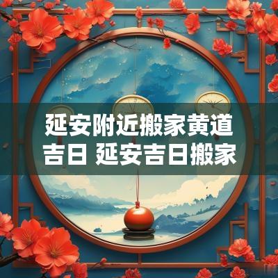 延安附近搬家黄道吉日 延安吉日搬家有限公司位置