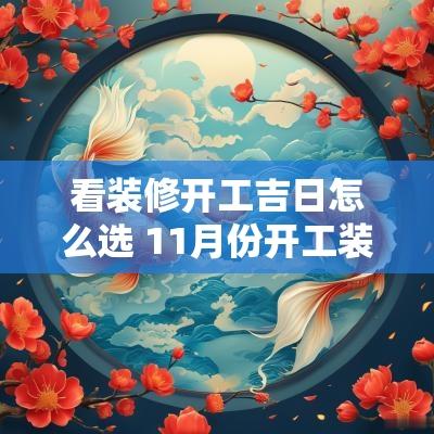 看装修开工吉日怎么选 11月份开工装修吉日