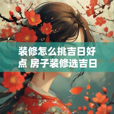装修怎么挑吉日好点 房子装修选吉日查询