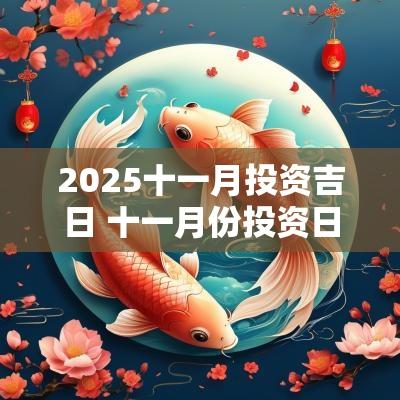 2025十一月投资吉日 十一月份投资日历