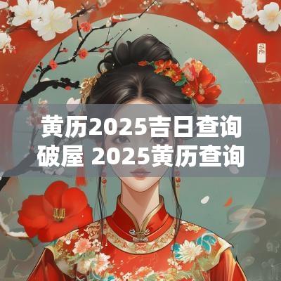 黄历2025吉日查询破屋 2025黄历查询垒墙吉日