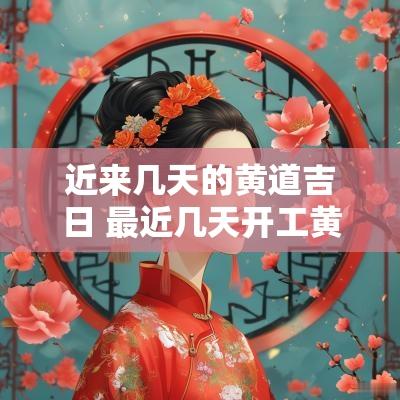 近来几天的黄道吉日 最近几天开工黄道吉日