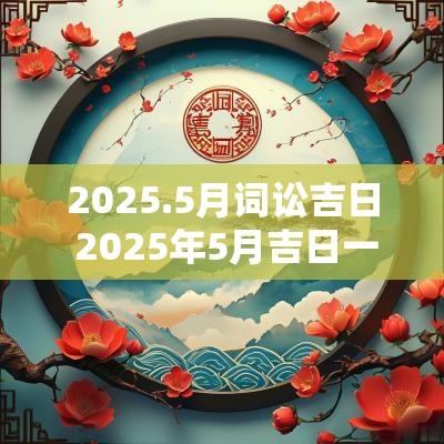 2025.5月词讼吉日 2025年5月吉日一览表