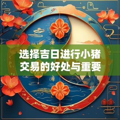 选择吉日进行小猪交易的好处与重要性