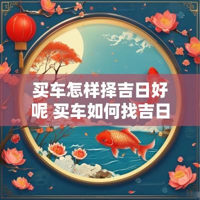 买车怎样择吉日好呢 买车如何找吉日