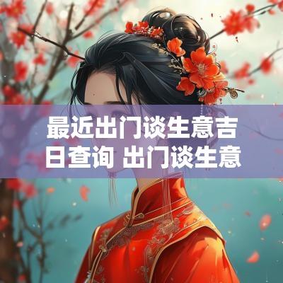 最近出门谈生意吉日查询 出门谈生意哪天日子最好