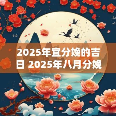 2025年宜分娩的吉日 2025年八月分娩黄道吉日
