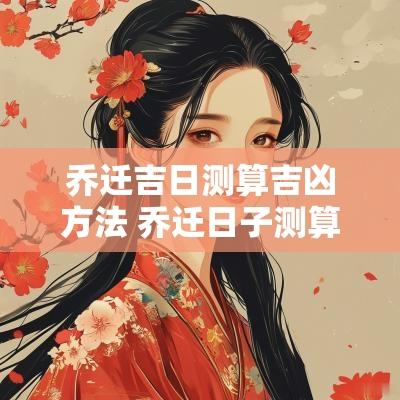 乔迁吉日测算吉凶方法 乔迁日子测算