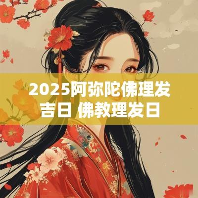 2025阿弥陀佛理发吉日 佛教理发日