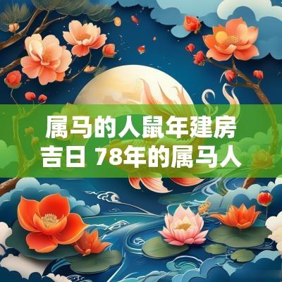 属马的人蛇年建房吉日 78年的属马人哪年盖房好