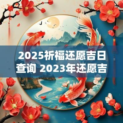2025祈福还愿吉日查询 2025年还愿吉日时间一览表