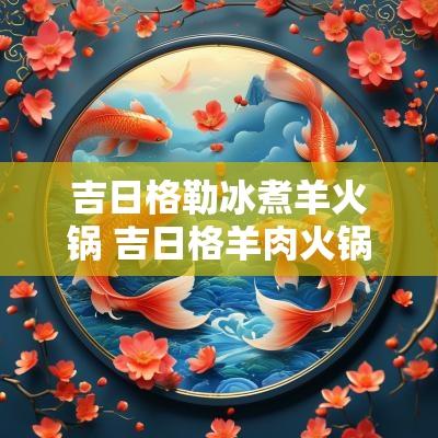 吉日格勒冰煮羊火锅 吉日格羊肉火锅