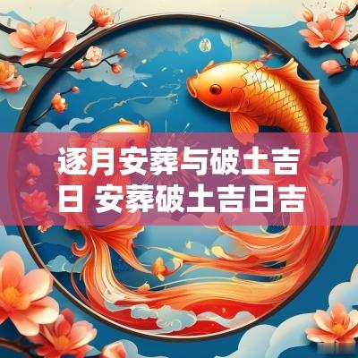 逐月安葬与破土吉日 安葬破土吉日吉时详解