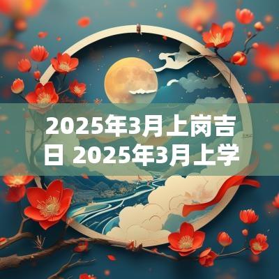 2025年3月上岗吉日 2025年3月上学吉日
